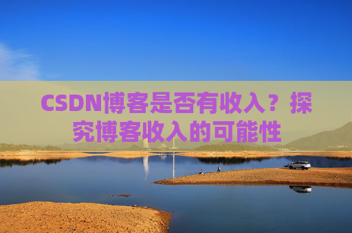 CSDN博客是否有收入？探究博客收入的可能性