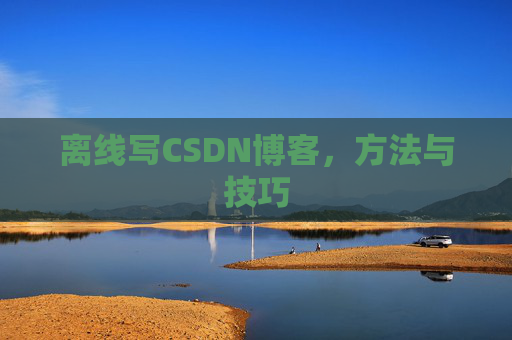 离线写CSDN博客，方法与技巧